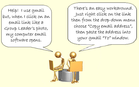 Do you use a web-based email service like gmail or hotmail, and when you click on an email link like a Group Leaders photo, your computer email software opens?   Theres an easy workaround. Just right click on the link then from the drop-down menu choose "Copy email address", then paste the address into your gmail "To" window.
